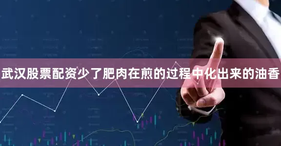 武汉股票配资少了肥肉在煎的过程中化出来的油香