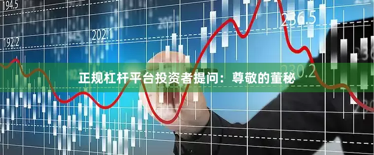 正规杠杆平台投资者提问：尊敬的董秘