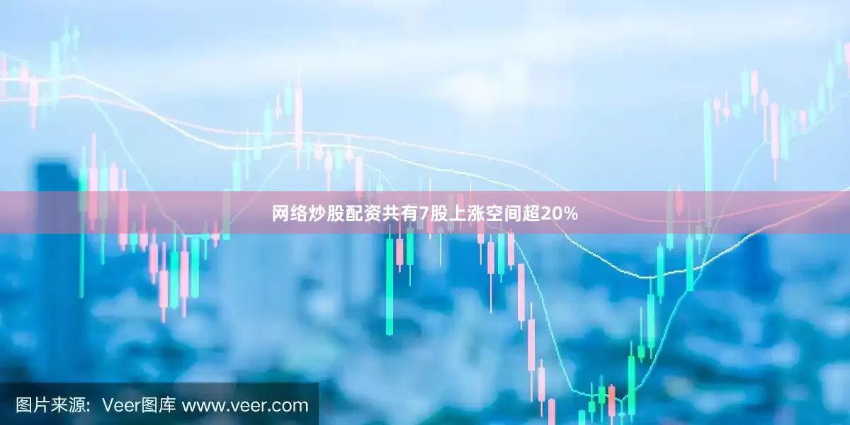 网络炒股配资共有7股上涨空间超20%