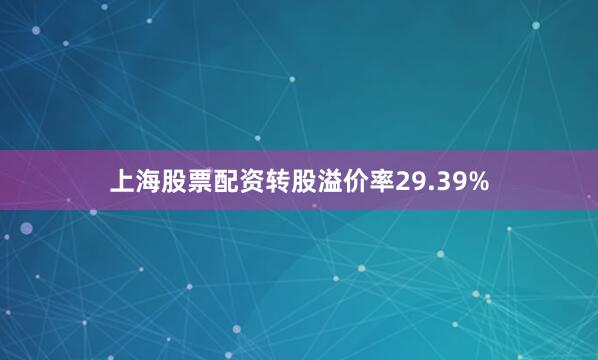 上海股票配资转股溢价率29.39%