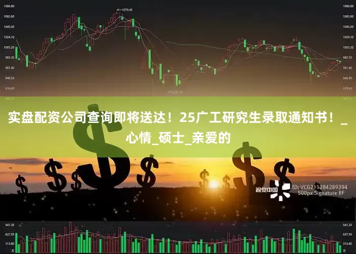 实盘配资公司查询即将送达！25广工研究生录取通知书！_心情_硕士_亲爱的