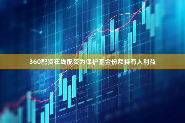 360配资在线配资为保护基金份额持有人利益