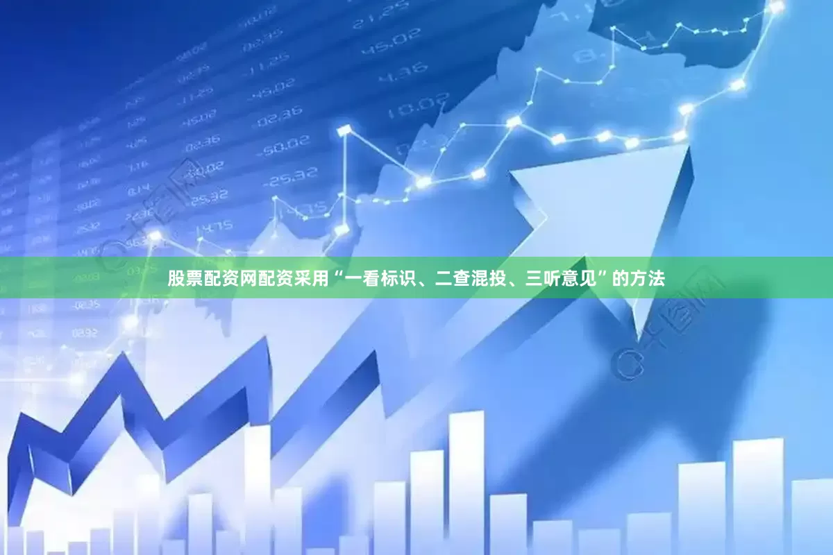 股票配资网配资采用“一看标识、二查混投、三听意见”的方法