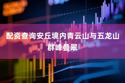 配资查询安丘境内青云山与五龙山群峰叠翠