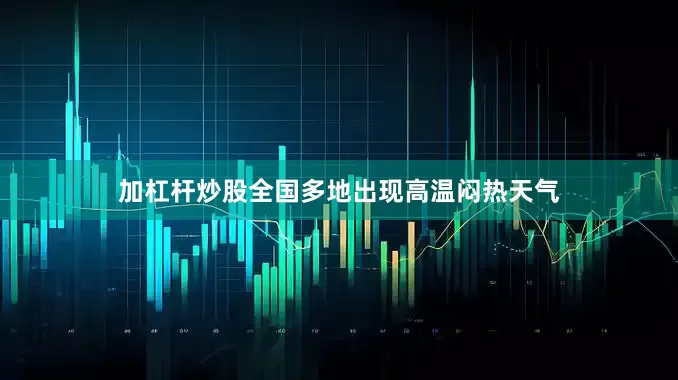 加杠杆炒股全国多地出现高温闷热天气