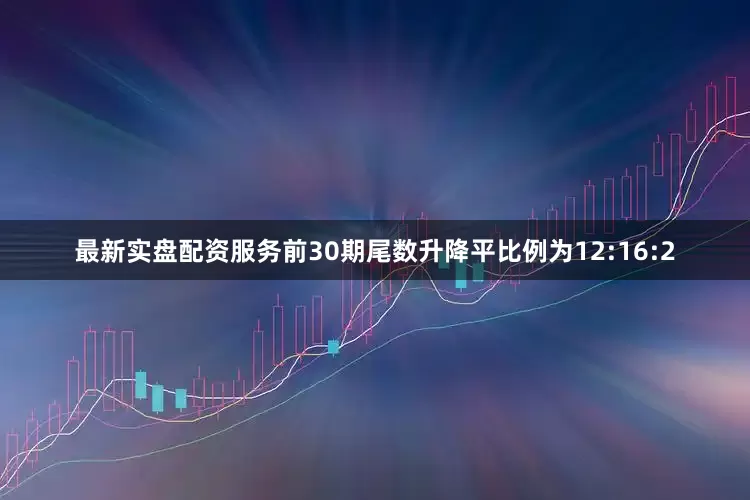 最新实盘配资服务前30期尾数升降平比例为12:16:2