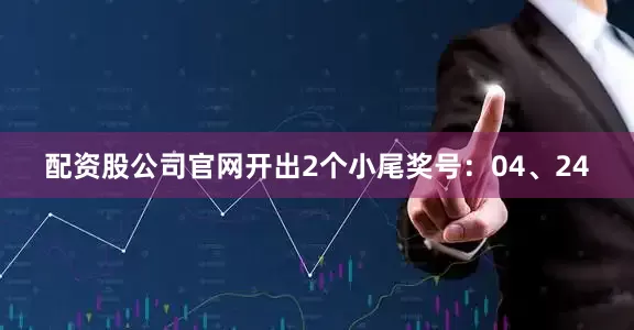 配资股公司官网开出2个小尾奖号：04、24