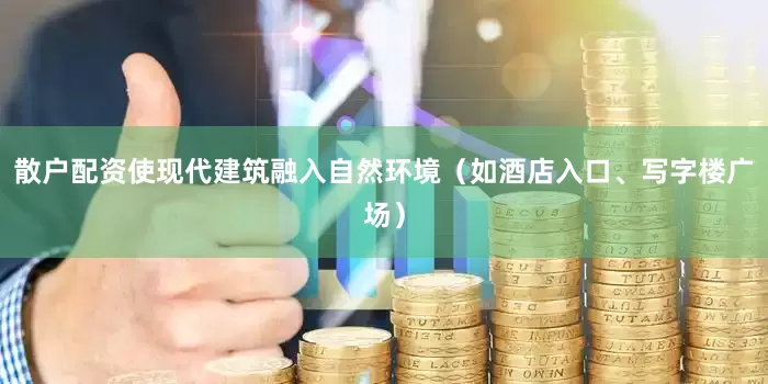 散户配资使现代建筑融入自然环境（如酒店入口、写字楼广场）