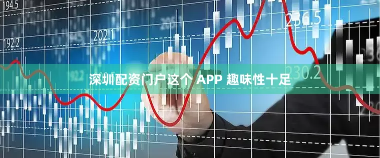 深圳配资门户这个 APP 趣味性十足