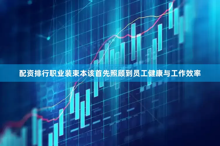 配资排行职业装束本该首先照顾到员工健康与工作效率