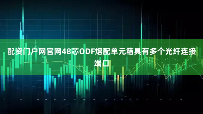 配资门户网官网48芯ODF熔配单元箱具有多个光纤连接端口