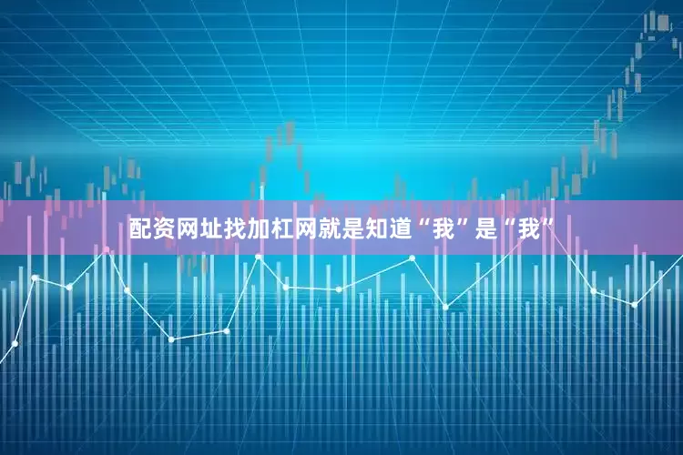 配资网址找加杠网就是知道“我”是“我”
