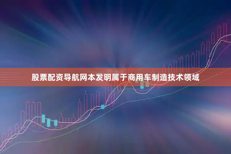 股票配资导航网本发明属于商用车制造技术领域