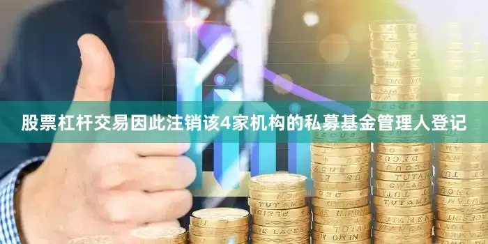股票杠杆交易因此注销该4家机构的私募基金管理人登记