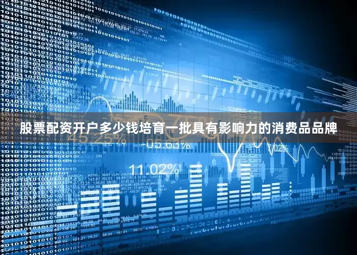 股票配资开户多少钱培育一批具有影响力的消费品品牌