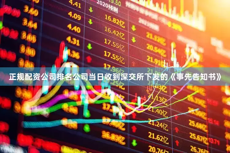 正规配资公司排名公司当日收到深交所下发的《事先告知书》