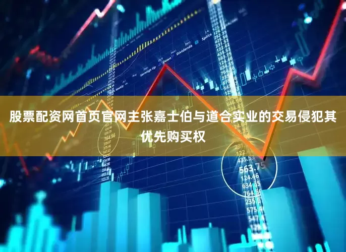 股票配资网首页官网主张嘉士伯与道合实业的交易侵犯其优先购买权