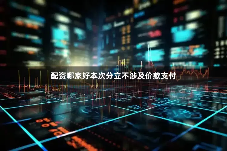 配资哪家好本次分立不涉及价款支付