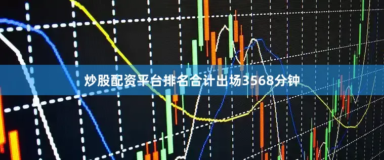 炒股配资平台排名合计出场3568分钟
