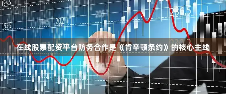 在线股票配资平台防务合作是《肯辛顿条约》的核心主线