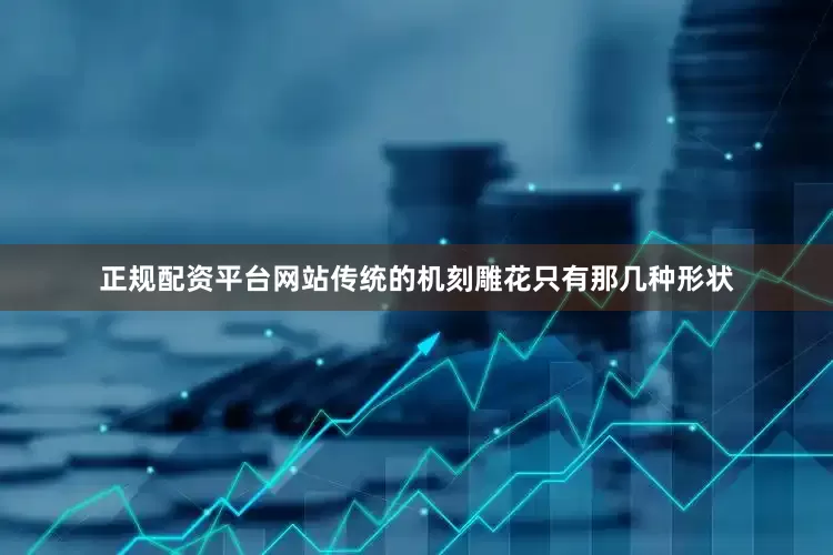 正规配资平台网站传统的机刻雕花只有那几种形状