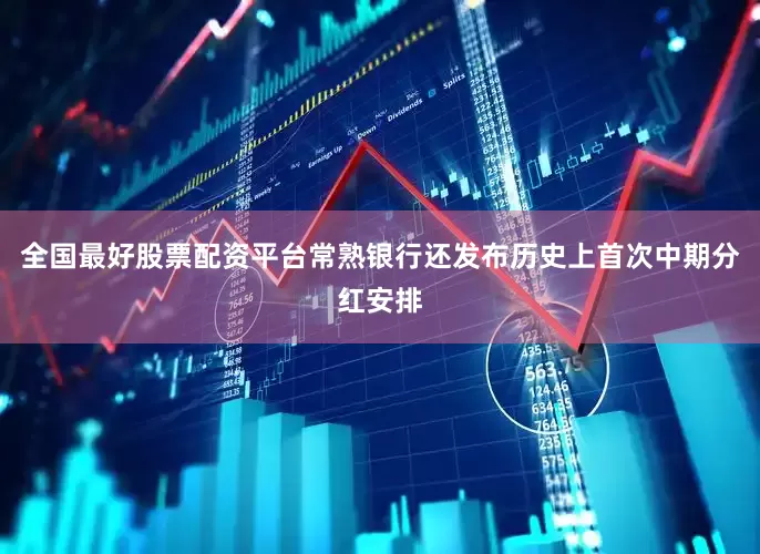 全国最好股票配资平台常熟银行还发布历史上首次中期分红安排