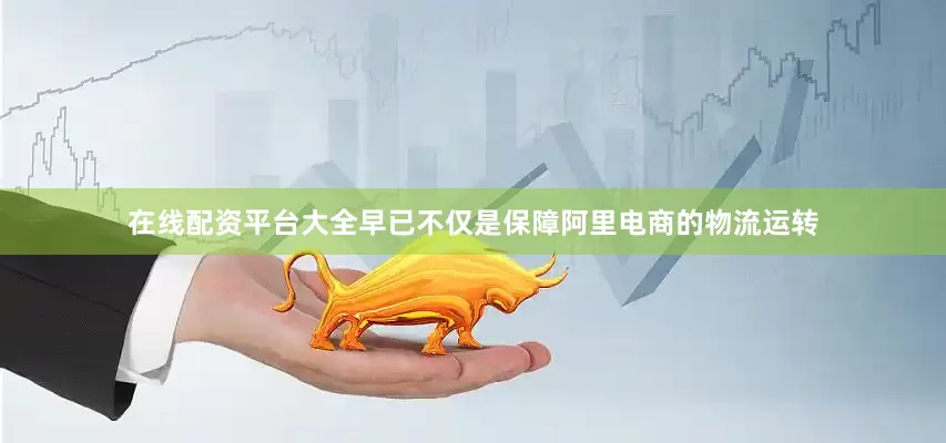 在线配资平台大全早已不仅是保障阿里电商的物流运转