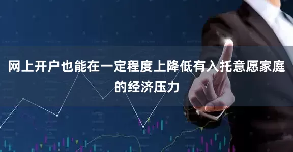 网上开户也能在一定程度上降低有入托意愿家庭的经济压力