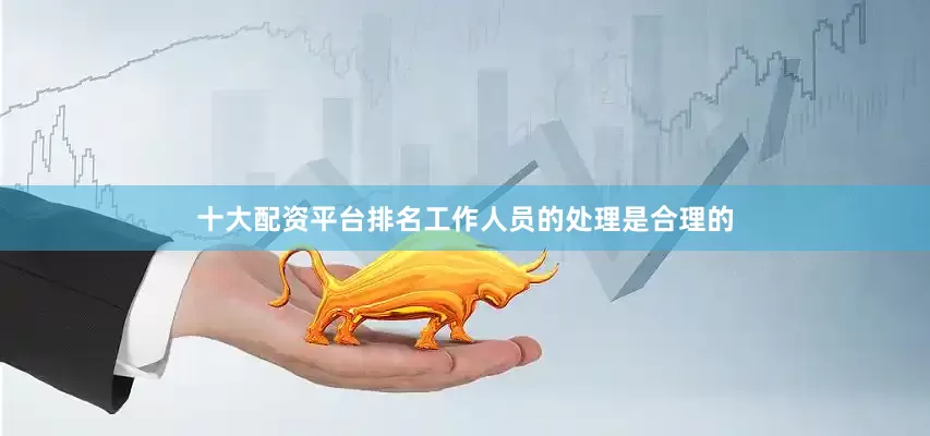 十大配资平台排名工作人员的处理是合理的