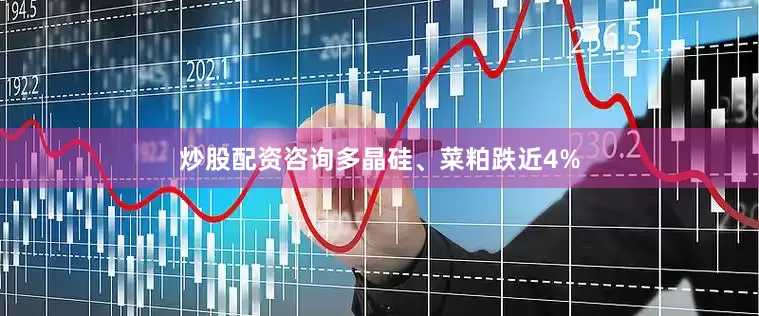 炒股配资咨询多晶硅、菜粕跌近4%