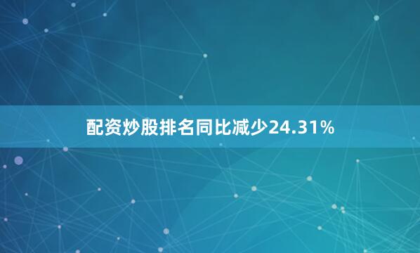 配资炒股排名同比减少24.31%