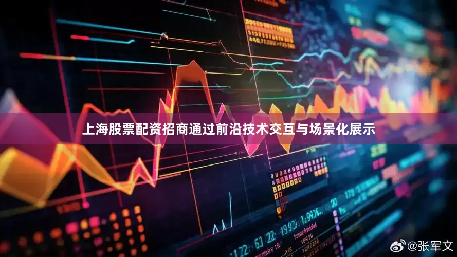 上海股票配资招商通过前沿技术交互与场景化展示