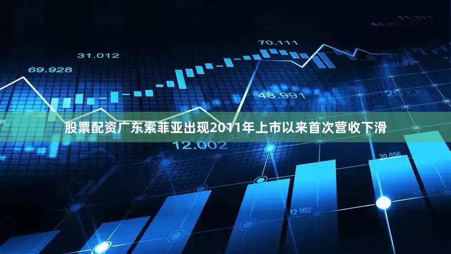 股票配资广东索菲亚出现2011年上市以来首次营收下滑