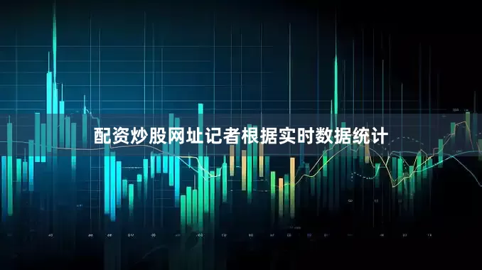 配资炒股网址记者根据实时数据统计