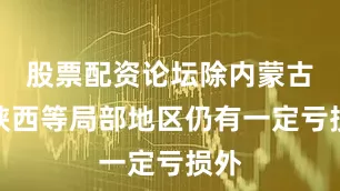 股票配资论坛除内蒙古、陕西等局部地区仍有一定亏损外