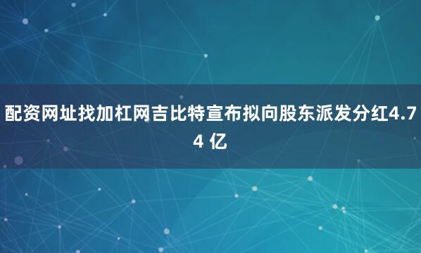 配资网址找加杠网吉比特宣布拟向股东派发分红4.74 亿