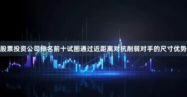 股票投资公司排名前十试图通过近距离对抗削弱对手的尺寸优势